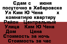 Сдам с  28 июня посуточно в Хабаровске Ул Ким Ю Чена 63 ; 2-х комнатную квартиру › Район ­ Центральный  › Улица ­ Ким Ю Чена  › Дом ­ 63 › Цена ­ 1 600 › Стоимость за ночь ­ 1 500 › Стоимость за час ­ 500 - Хабаровский край, Хабаровск г. Недвижимость » Квартиры аренда посуточно   